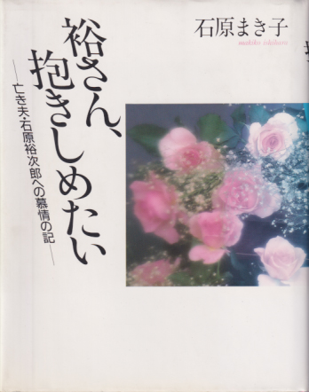 石原まき子 裕さん、抱きしめたい 亡き夫・石原裕次郎への慕情の記 タレント本